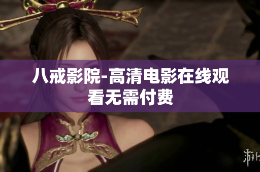 八戒影院-高清电影在线观看无需付费