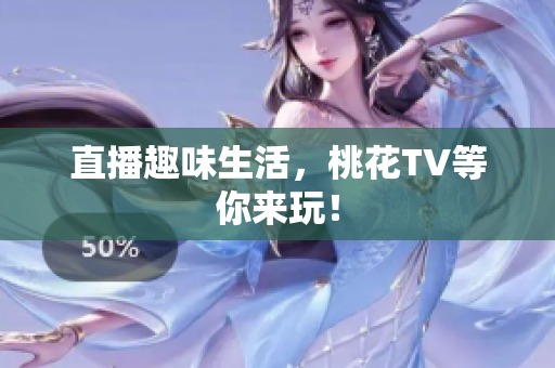 直播趣味生活，桃花TV等你来玩！