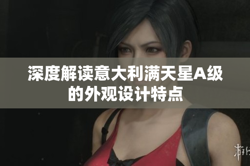 深度解读意大利满天星A级的外观设计特点