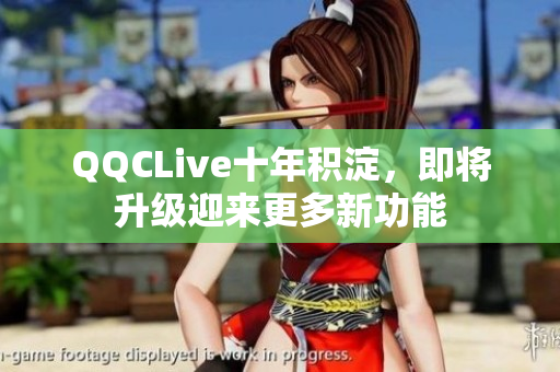 QQCLive十年积淀，即将升级迎来更多新功能