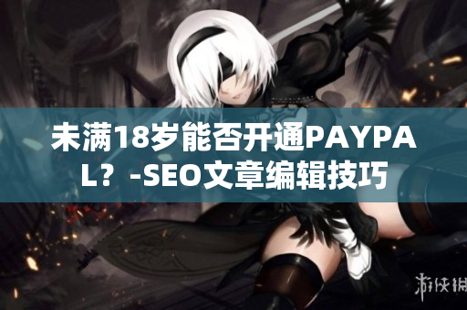 未满18岁能否开通PAYPAL？-SEO文章编辑技巧