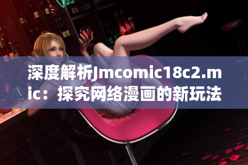 深度解析Jmcomic18c2.mic：探究网络漫画的新玩法