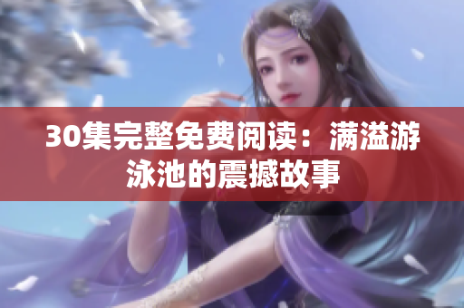 30集完整免费阅读：满溢游泳池的震撼故事