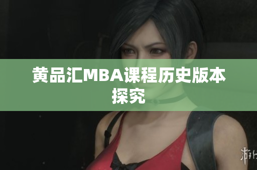 黄品汇MBA课程历史版本探究