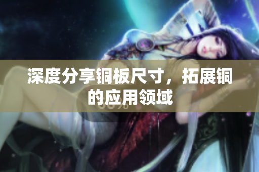 深度分享铜板尺寸，拓展铜的应用领域