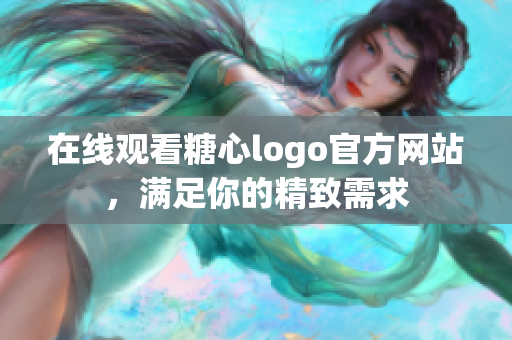 在线观看糖心logo官方网站，满足你的精致需求