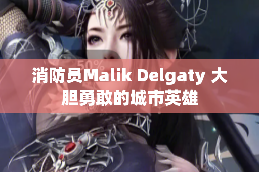 消防员Malik Delgaty 大胆勇敢的城市英雄