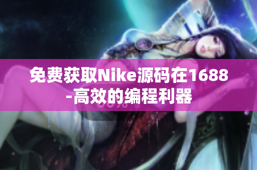 免费获取Nike源码在1688-高效的编程利器