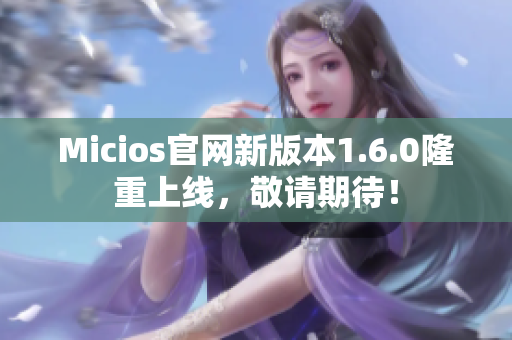 Micios官网新版本1.6.0隆重上线，敬请期待！