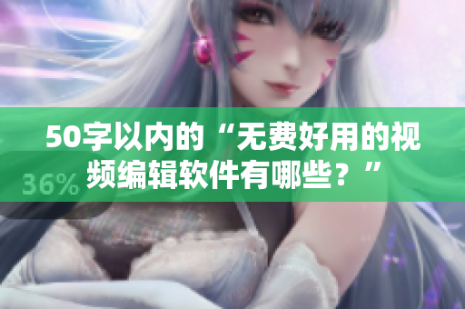 50字以内的“无费好用的视频编辑软件有哪些？”