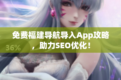 免费福建导航导入App攻略，助力SEO优化！