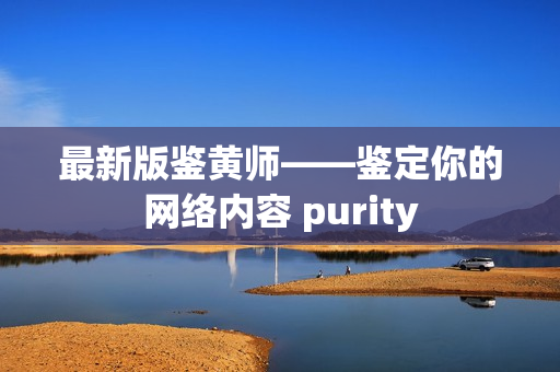 最新版鉴黄师——鉴定你的网络内容 purity