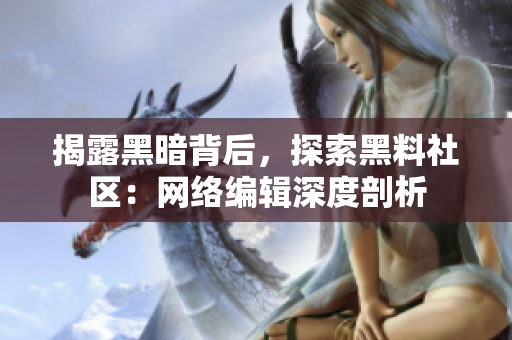 揭露黑暗背后，探索黑料社区：网络编辑深度剖析