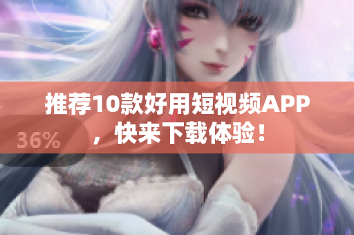 推荐10款好用短视频APP，快来下载体验！