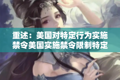 重述：美国对特定行为实施禁令美国实施禁令限制特定行为