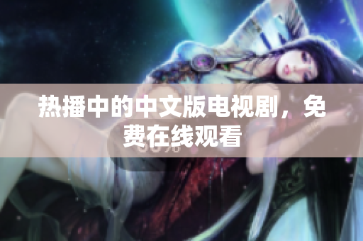热播中的中文版电视剧，免费在线观看