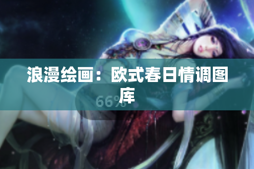 浪漫绘画：欧式春日情调图库