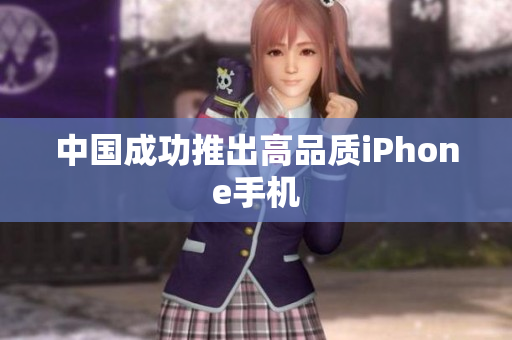 中国成功推出高品质iPhone手机