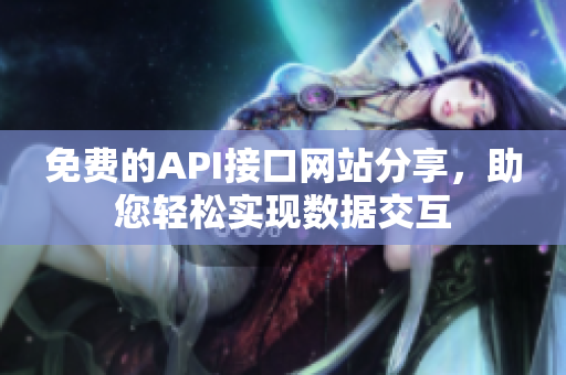 免费的API接口网站分享，助您轻松实现数据交互