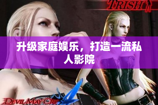 升级家庭娱乐，打造一流私人影院