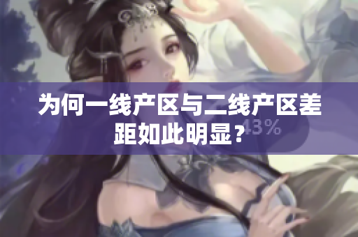 为何一线产区与二线产区差距如此明显？