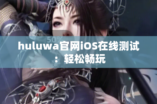huluwa官网iOS在线测试：轻松畅玩