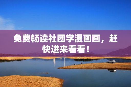 免费畅读社团学漫画画，赶快进来看看！