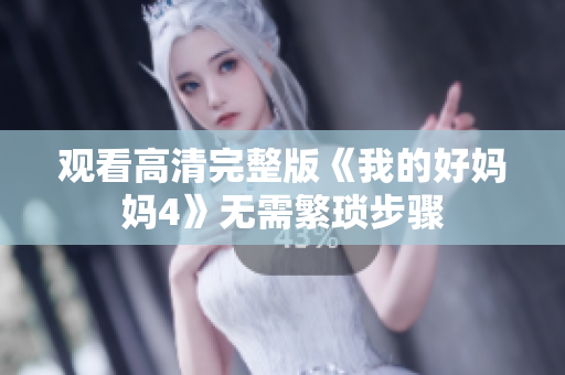观看高清完整版《我的好妈妈4》无需繁琐步骤