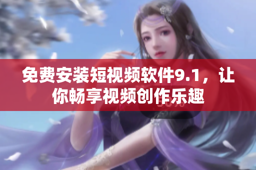 免费安装短视频软件9.1，让你畅享视频创作乐趣