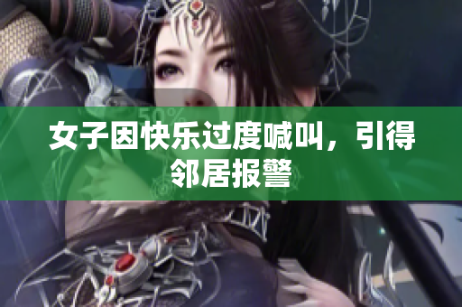 女子因快乐过度喊叫，引得邻居报警