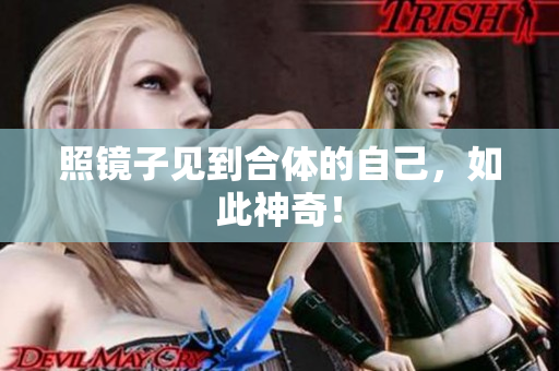 照镜子见到合体的自己，如此神奇！
