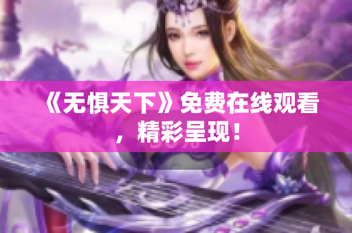 《无惧天下》免费在线观看，精彩呈现！