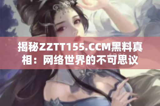 揭秘ZZTT155.CCM黑料真相：网络世界的不可思议