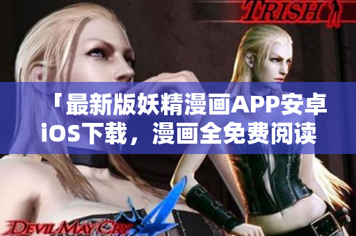 「最新版妖精漫画APP安卓iOS下载，漫画全免费阅读」