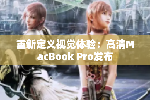 重新定义视觉体验：高清MacBook Pro发布