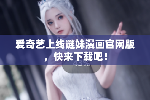 爱奇艺上线谜妹漫画官网版，快来下载吧！