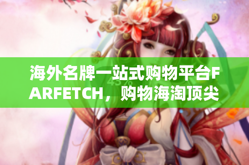 海外名牌一站式购物平台FARFETCH，购物海淘顶尖网站