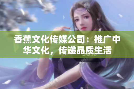 香蕉文化传媒公司：推广中华文化，传递品质生活