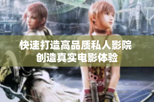 快速打造高品质私人影院 创造真实电影体验