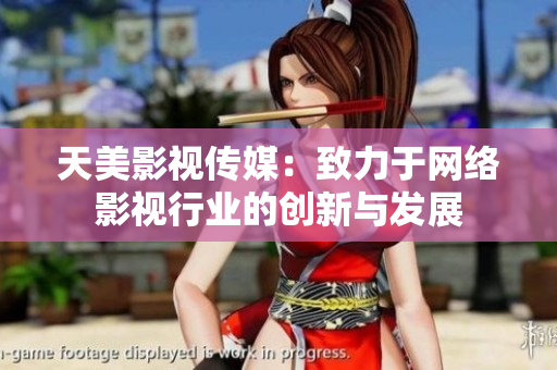 天美影视传媒：致力于网络影视行业的创新与发展