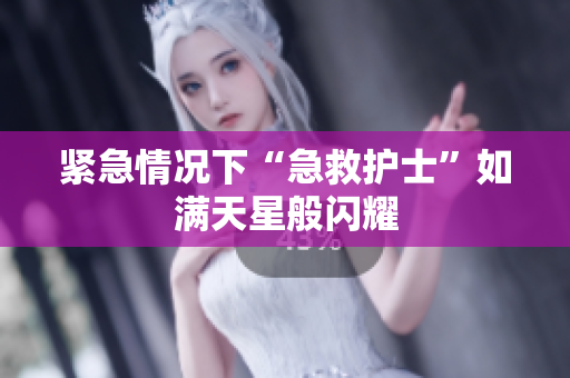 紧急情况下“急救护士”如满天星般闪耀