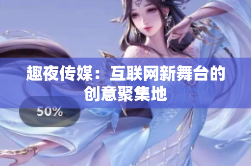 趣夜传媒：互联网新舞台的创意聚集地