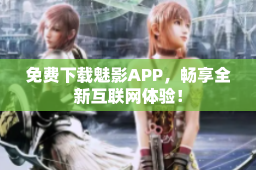 免费下载魅影APP，畅享全新互联网体验！