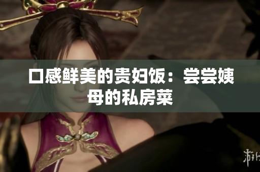 口感鲜美的贵妇饭：尝尝姨母的私房菜