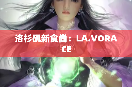 洛杉矶新食尚：LA.VORACE