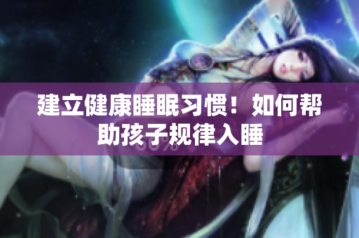 建立健康睡眠习惯！如何帮助孩子规律入睡