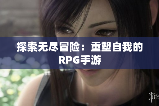 探索无尽冒险：重塑自我的RPG手游
