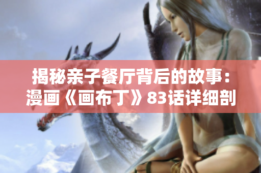 揭秘亲子餐厅背后的故事：漫画《画布丁》83话详细剖析