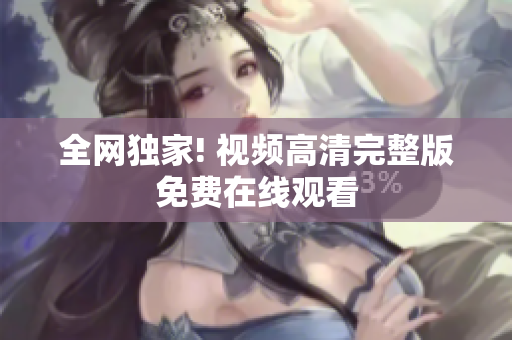全网独家! 视频高清完整版免费在线观看