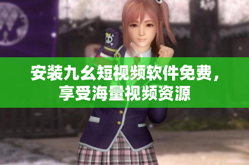 安装九幺短视频软件免费，享受海量视频资源